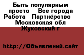 Быть популярным просто! - Все города Работа » Партнёрство   . Московская обл.,Жуковский г.